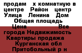 продам 3-х комнатную в центре › Район ­ центр › Улица ­ Ленина › Дом ­ 157 › Общая площадь ­ 50 › Цена ­ 1 750 000 - Все города Недвижимость » Квартиры продажа   . Курганская обл.,Притобольный р-н